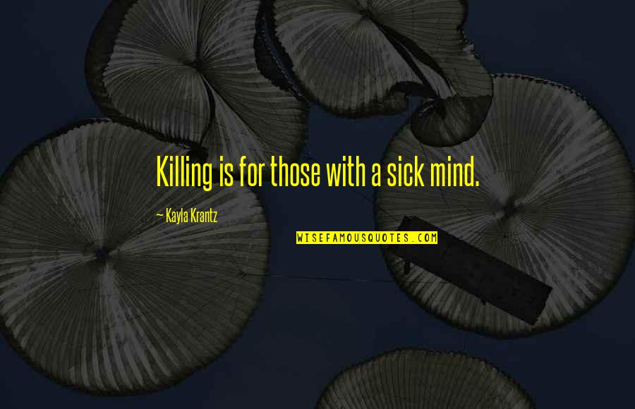 Morselli E Quotes By Kayla Krantz: Killing is for those with a sick mind. Morselli E Quotes By Kayla Krantz: Killing is for those with a sick mind.