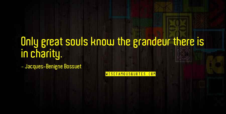 Morselli Inmobiliaria Quotes By Jacques-Benigne Bossuet: Only great souls know the grandeur there is Morselli Inmobiliaria Quotes By Jacques-Benigne Bossuet: Only great souls know the grandeur there is