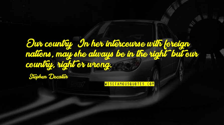Morselli Inmobiliaria Quotes By Stephen Decatur: Our country! In her intercourse with foreign nations, Morselli Inmobiliaria Quotes By Stephen Decatur: Our country! In her intercourse with foreign nations,