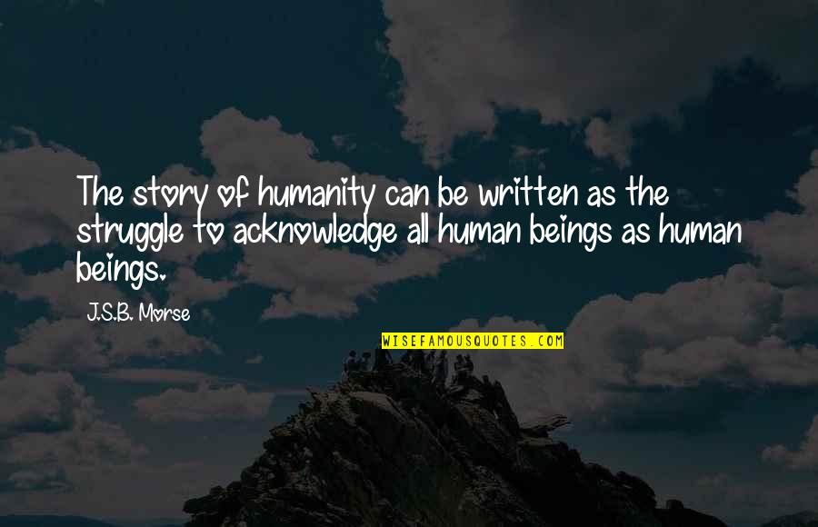 Morse's Quotes By J.S.B. Morse: The story of humanity can be written as