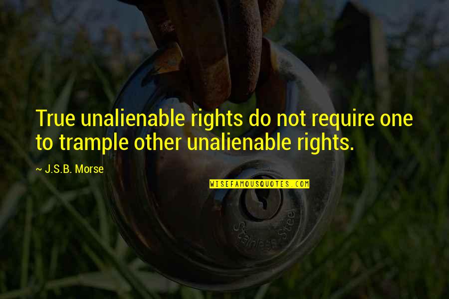 Morse's Quotes By J.S.B. Morse: True unalienable rights do not require one to