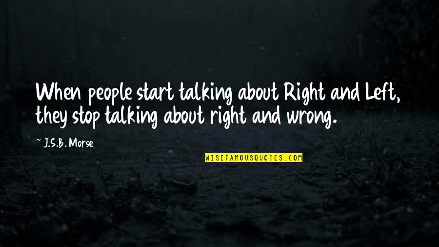 Morse's Quotes By J.S.B. Morse: When people start talking about Right and Left,