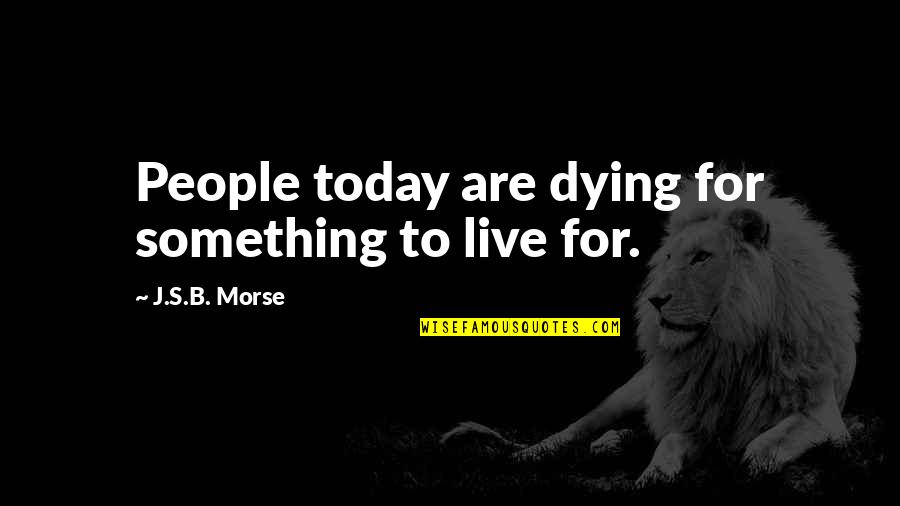 Morse's Quotes By J.S.B. Morse: People today are dying for something to live