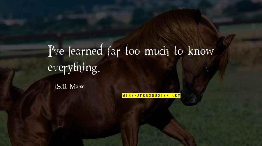 Morse's Quotes By J.S.B. Morse: I've learned far too much to know everything.