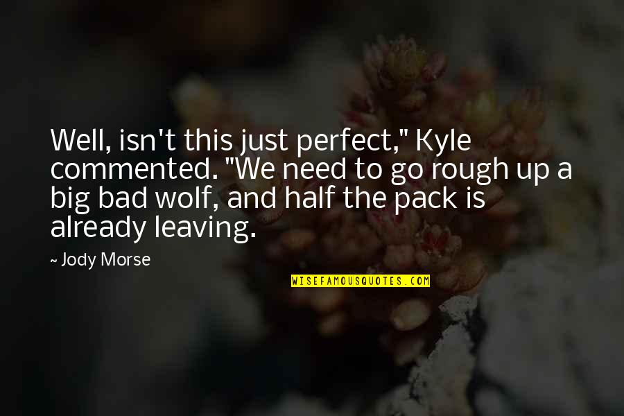 Morse's Quotes By Jody Morse: Well, isn't this just perfect," Kyle commented. "We