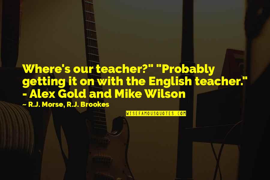 Morse's Quotes By R.J. Morse, R.J. Brookes: Where's our teacher?" "Probably getting it on with