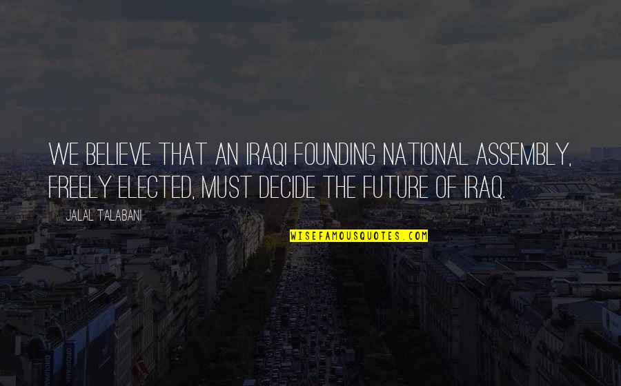 Morshed With Bangabandhu Quotes By Jalal Talabani: We believe that an Iraqi founding national assembly, Morshed With Bangabandhu Quotes By Jalal Talabani: We believe that an Iraqi founding national assembly,