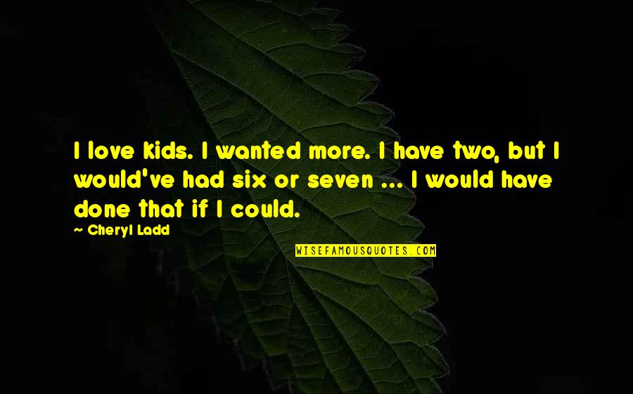 Morsi Pediatrics Quotes By Cheryl Ladd: I love kids. I wanted more. I have Morsi Pediatrics Quotes By Cheryl Ladd: I love kids. I wanted more. I have