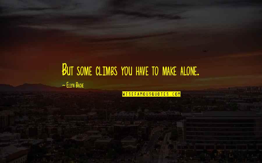 Morsing Quotes By Ellyn Bache: But some climbs you have to make alone. Morsing Quotes By Ellyn Bache: But some climbs you have to make alone.