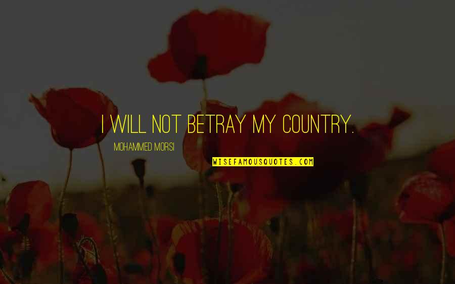 Morsi's Quotes By Mohammed Morsi: I will not betray my country.