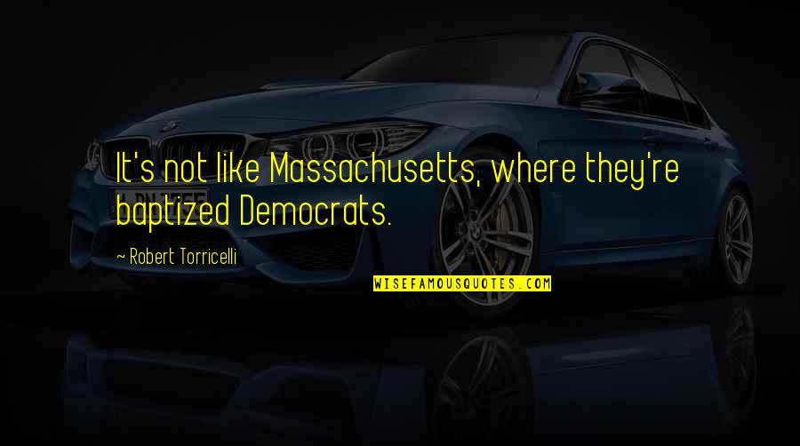 Morso Restaurant Quotes By Robert Torricelli: It's not like Massachusetts, where they're baptized Democrats.