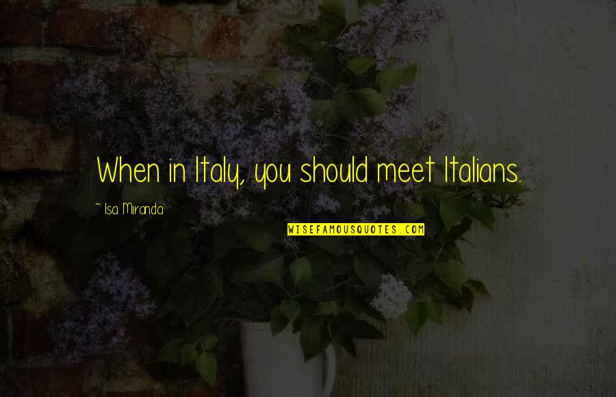 Morsom Latter Quotes By Isa Miranda: When in Italy, you should meet Italians. Morsom Latter Quotes By Isa Miranda: When in Italy, you should meet Italians.
