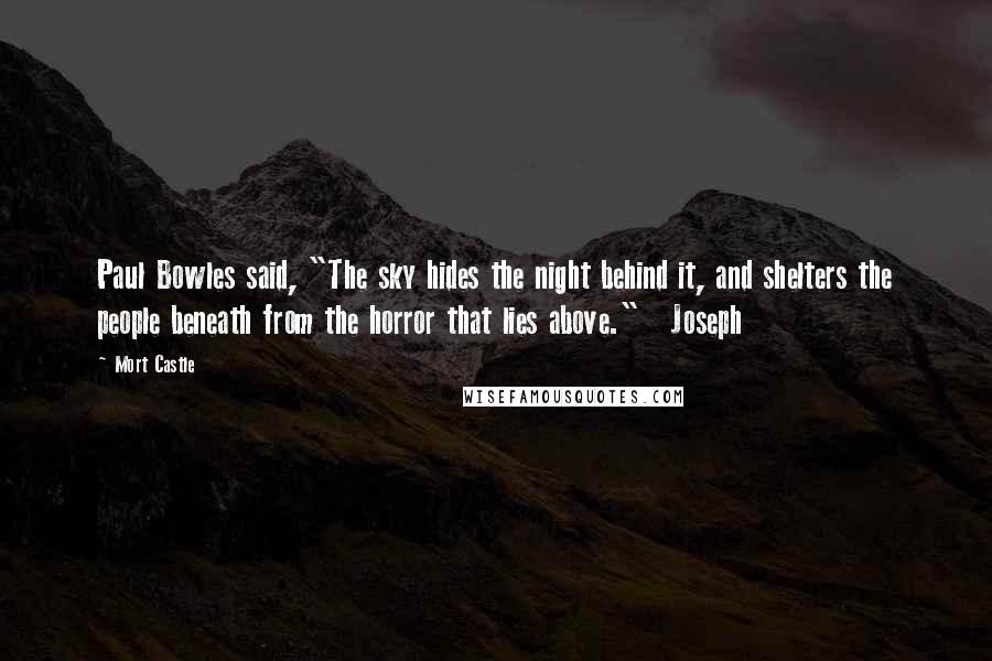 Mort Castle quotes: Paul Bowles said, "The sky hides the night behind it, and shelters the people beneath from the horror that lies above." Joseph