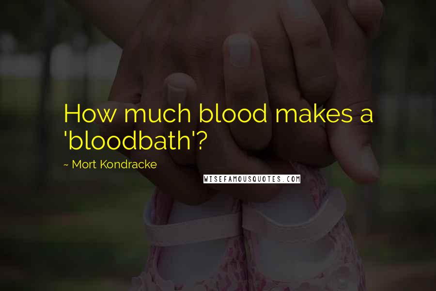 Mort Kondracke quotes: How much blood makes a 'bloodbath'?