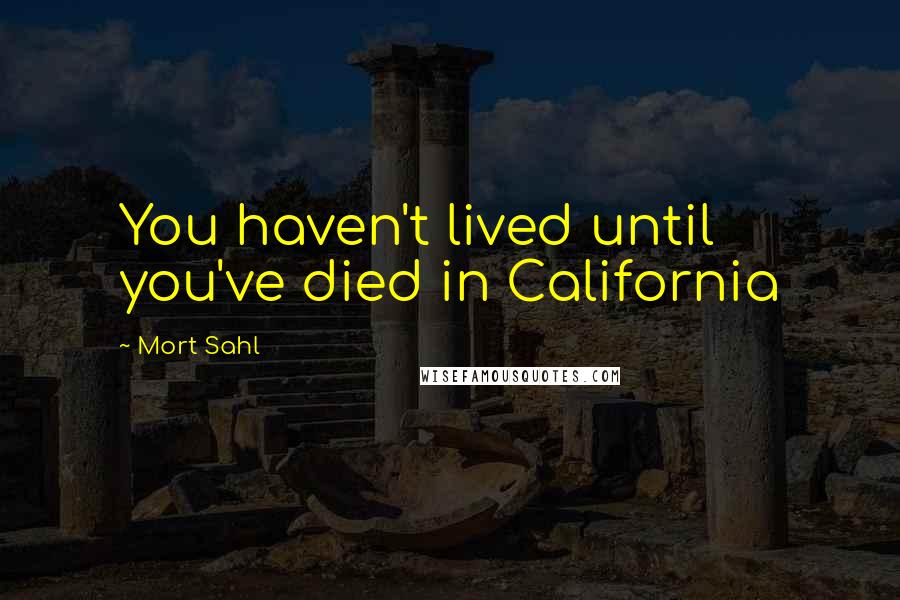 Mort Sahl quotes: You haven't lived until you've died in California