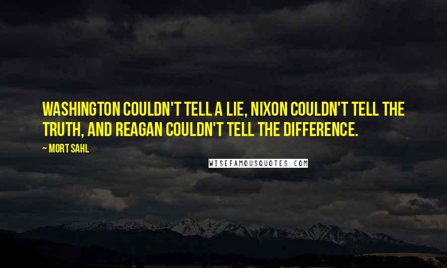 Mort Sahl quotes: Washington couldn't tell a lie, Nixon couldn't tell the truth, and Reagan couldn't tell the difference.