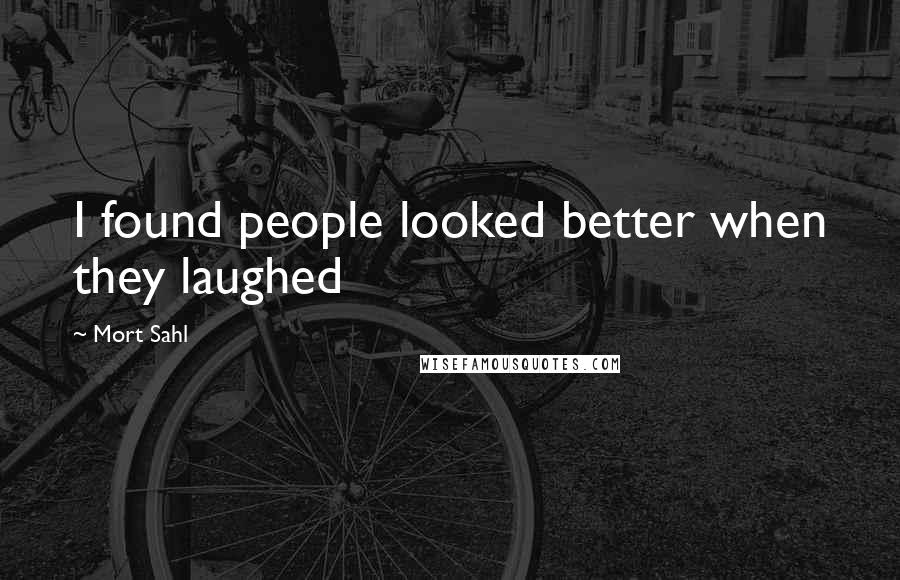 Mort Sahl quotes: I found people looked better when they laughed