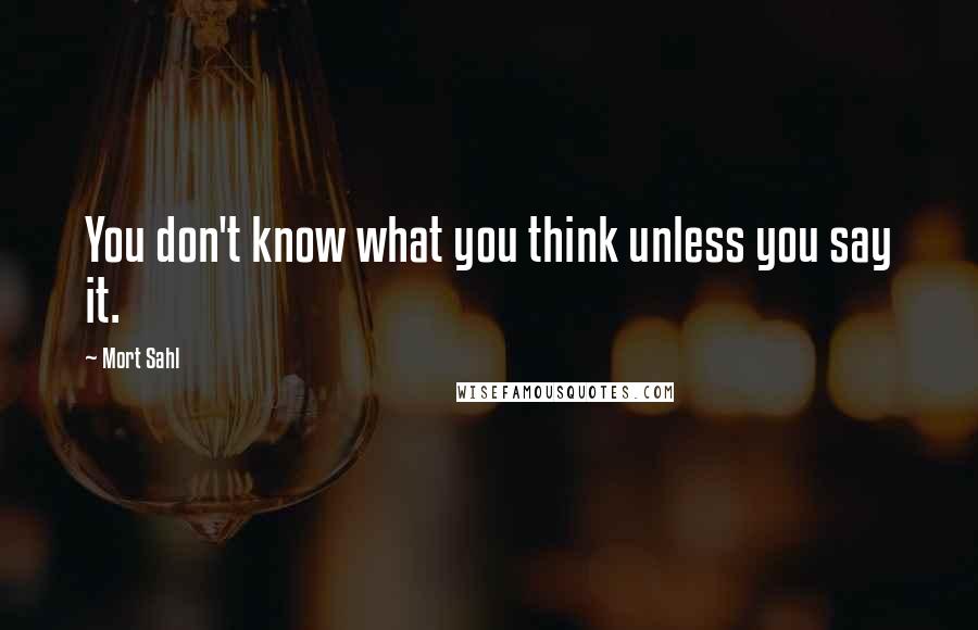 Mort Sahl quotes: You don't know what you think unless you say it.
