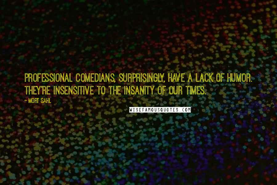 Mort Sahl quotes: Professional comedians, surprisingly, have a lack of humor. They're insensitive to the insanity of our times.