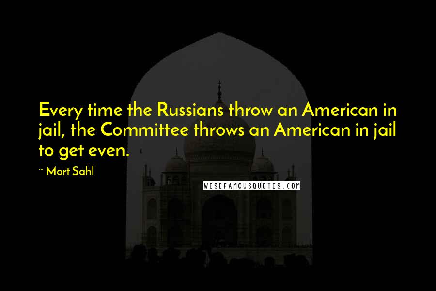 Mort Sahl quotes: Every time the Russians throw an American in jail, the Committee throws an American in jail to get even.