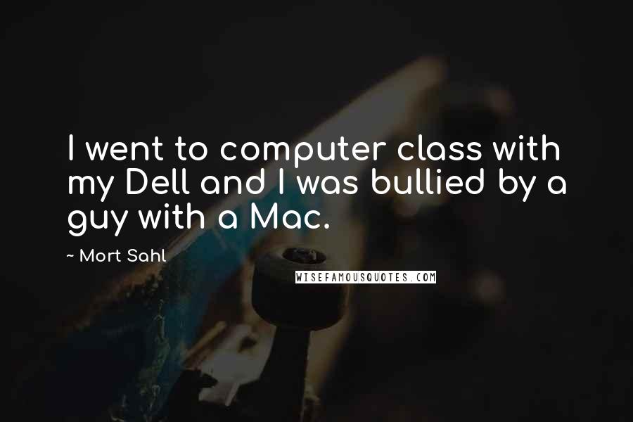 Mort Sahl quotes: I went to computer class with my Dell and I was bullied by a guy with a Mac.