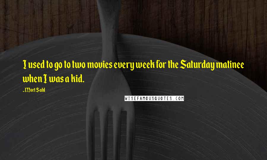 Mort Sahl quotes: I used to go to two movies every week for the Saturday matinee when I was a kid.