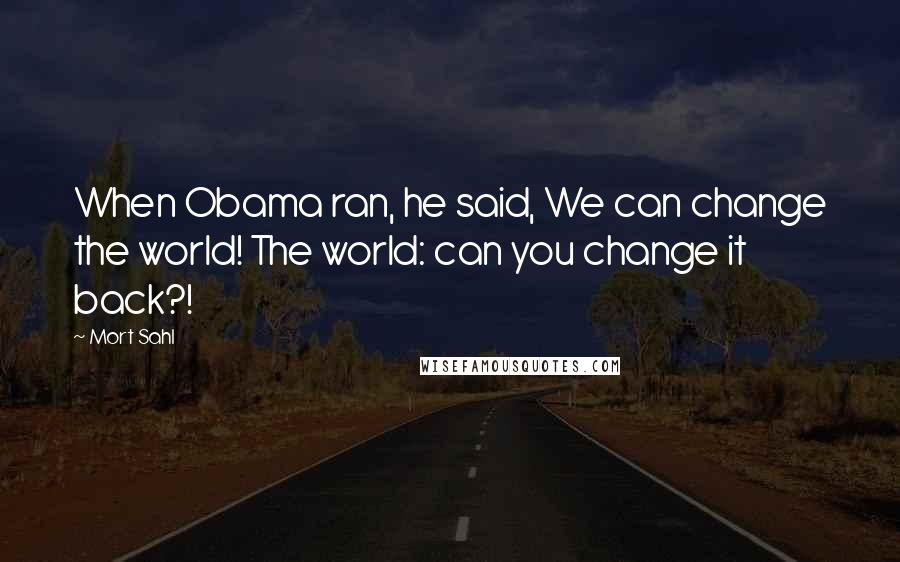 Mort Sahl quotes: When Obama ran, he said, We can change the world! The world: can you change it back?!