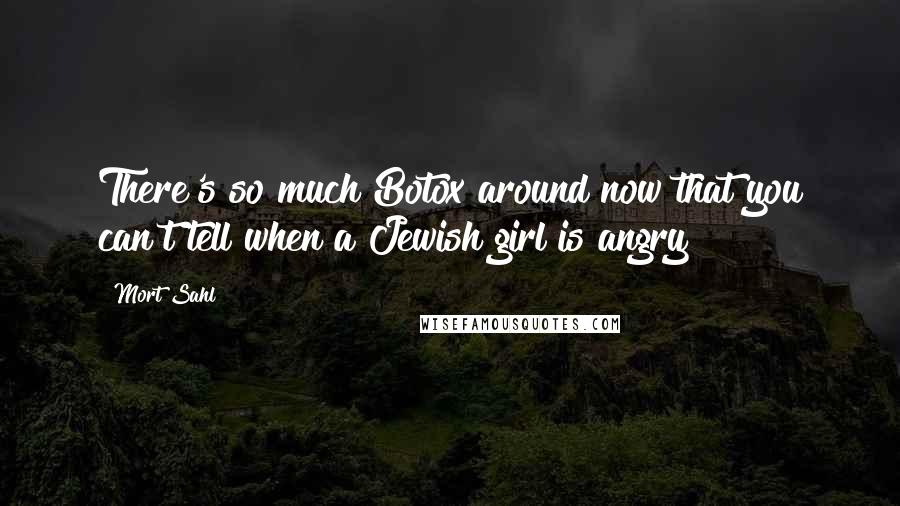Mort Sahl quotes: There's so much Botox around now that you can't tell when a Jewish girl is angry!
