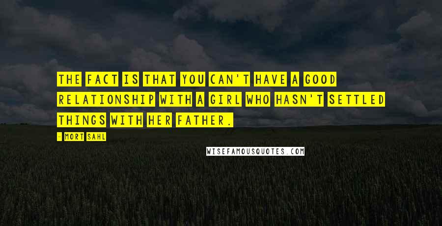 Mort Sahl quotes: The fact is that you can't have a good relationship with a girl who hasn't settled things with her father.