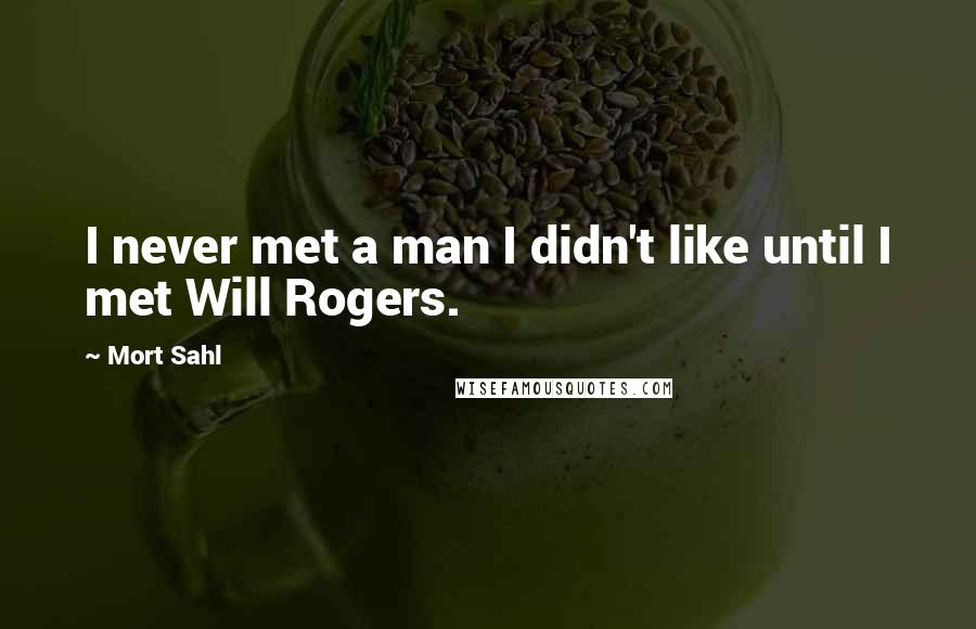 Mort Sahl quotes: I never met a man I didn't like until I met Will Rogers.