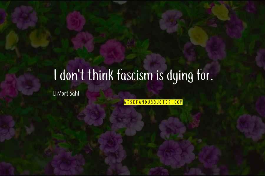 Mort Sahl Quotes By Mort Sahl: I don't think fascism is dying for.