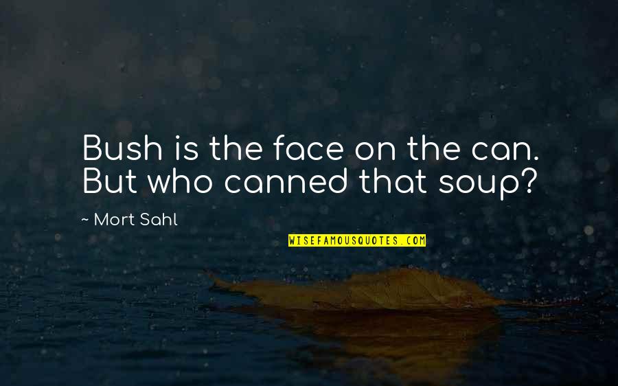 Mort Sahl Quotes By Mort Sahl: Bush is the face on the can. But