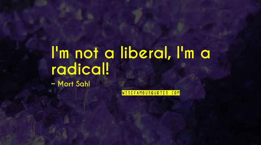 Mort Sahl Quotes By Mort Sahl: I'm not a liberal, I'm a radical!