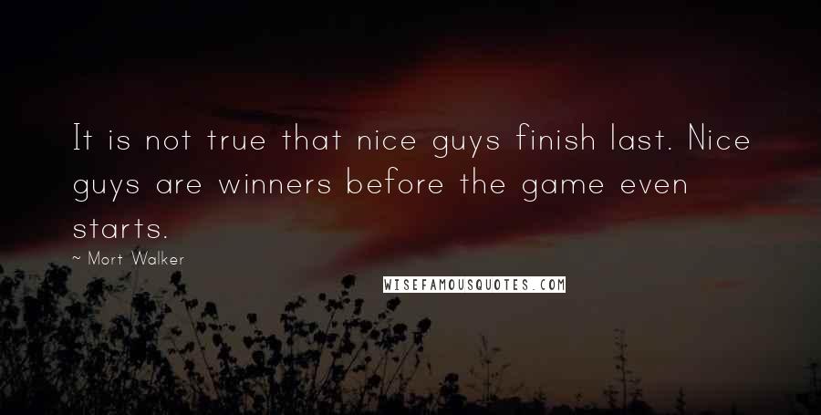 Mort Walker quotes: It is not true that nice guys finish last. Nice guys are winners before the game even starts.