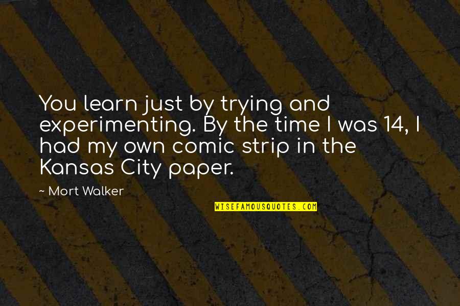 Mort Walker Quotes By Mort Walker: You learn just by trying and experimenting. By Mort Walker Quotes By Mort Walker: You learn just by trying and experimenting. By