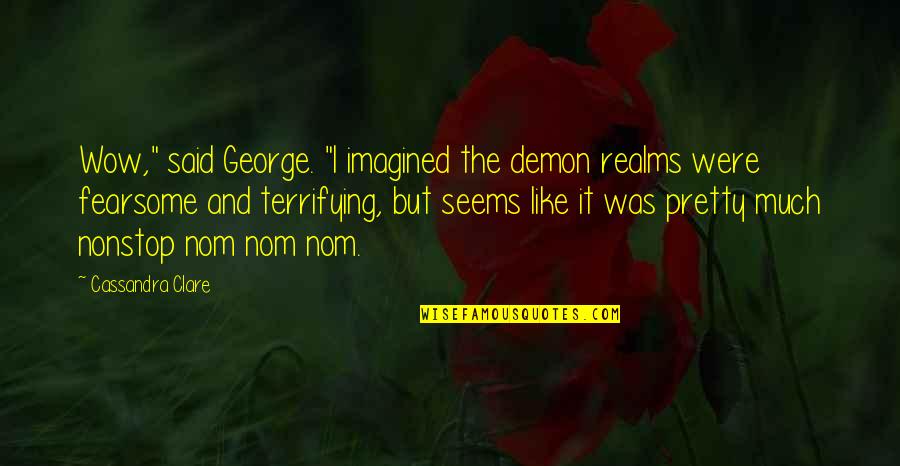 Mortain Wwii Quotes By Cassandra Clare: Wow," said George. "I imagined the demon realms