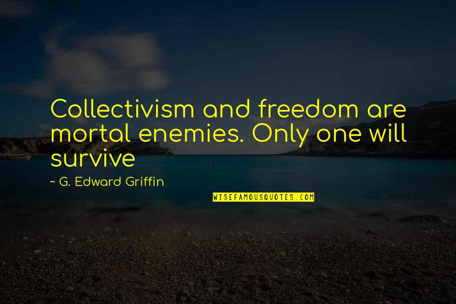 Mortal Enemy Quotes By G. Edward Griffin: Collectivism and freedom are mortal enemies. Only one Mortal Enemy Quotes By G. Edward Griffin: Collectivism and freedom are mortal enemies. Only one