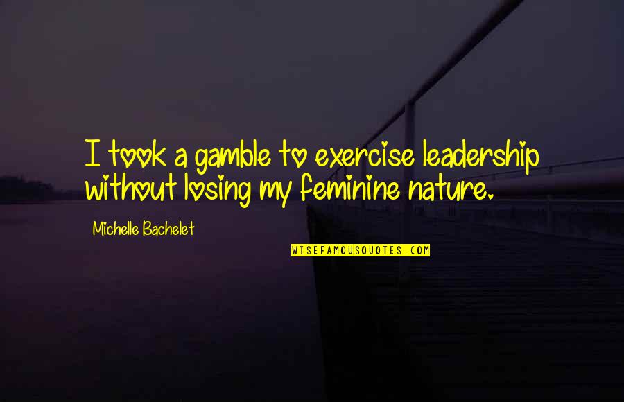 Mortal Enemy Quotes By Michelle Bachelet: I took a gamble to exercise leadership without Mortal Enemy Quotes By Michelle Bachelet: I took a gamble to exercise leadership without