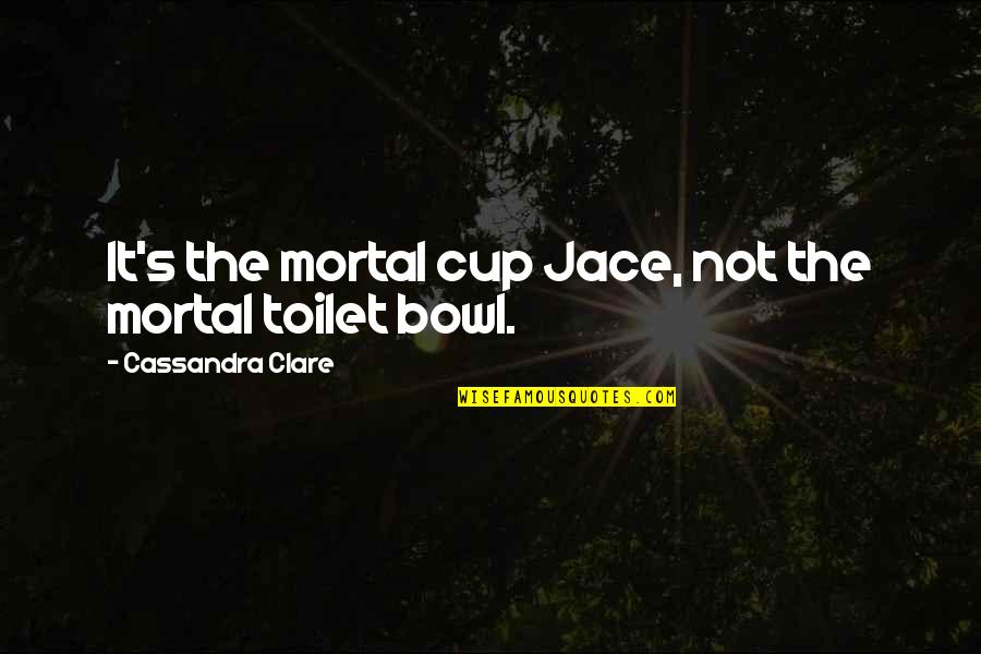 Mortal Instruments Best Jace Quotes By Cassandra Clare: It's the mortal cup Jace, not the mortal