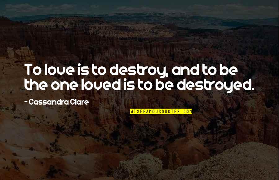 Mortal Instruments Best Jace Quotes By Cassandra Clare: To love is to destroy, and to be Mortal Instruments Best Jace Quotes By Cassandra Clare: To love is to destroy, and to be