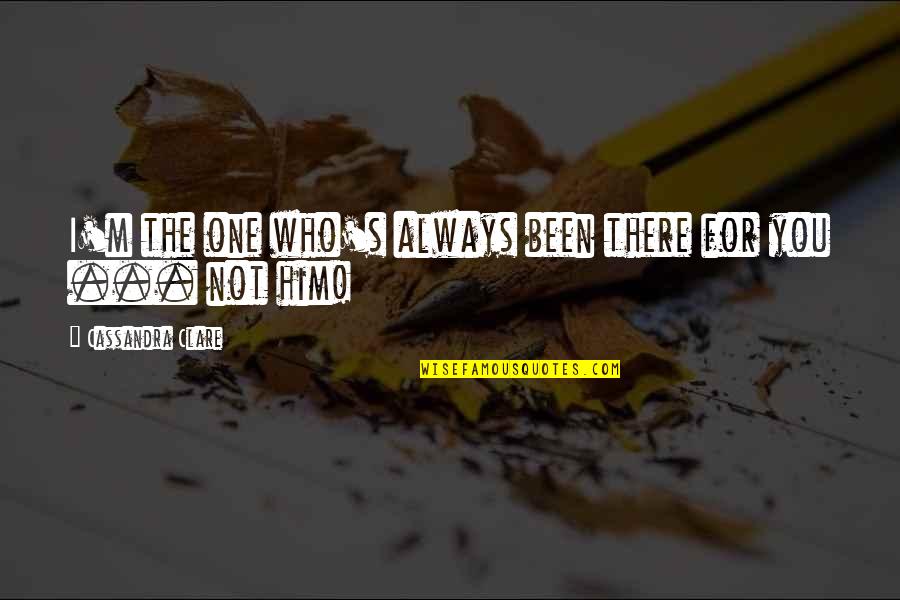 Mortal Instruments City Of Bones Quotes By Cassandra Clare: I'm the one who's always been there for Mortal Instruments City Of Bones Quotes By Cassandra Clare: I'm the one who's always been there for