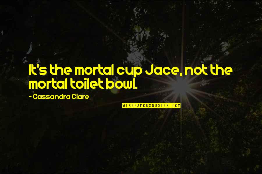 Mortal Instruments Jace Quotes By Cassandra Clare: It's the mortal cup Jace, not the mortal