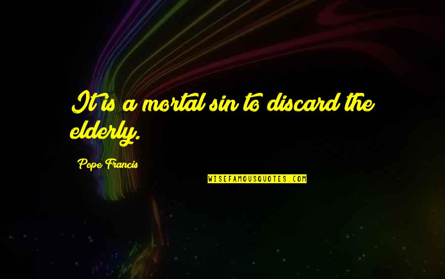 Mortal Sin Quotes By Pope Francis: It is a mortal sin to discard the