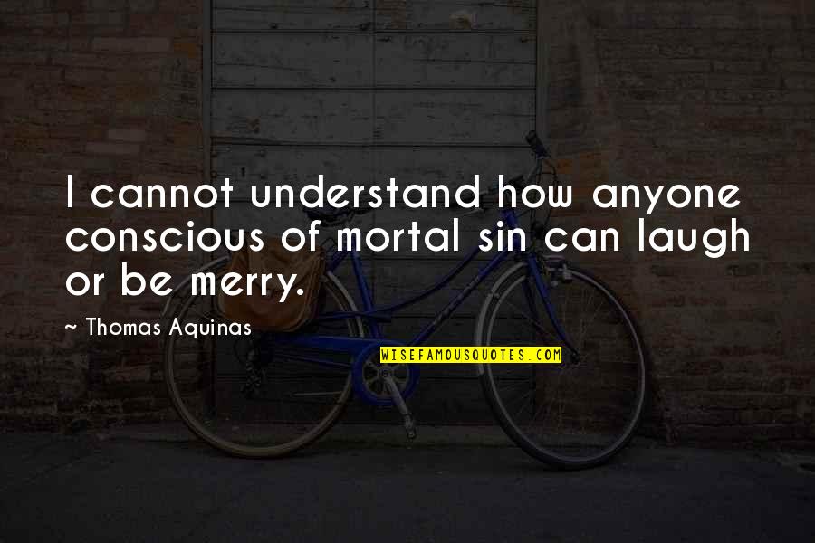Mortal Sin Quotes By Thomas Aquinas: I cannot understand how anyone conscious of mortal