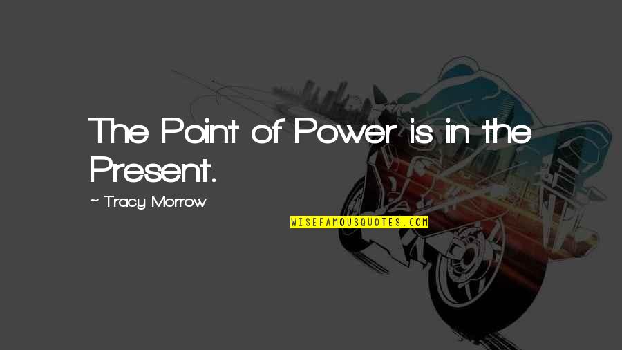 Mortal Wound Quotes By Tracy Morrow: The Point of Power is in the Present. Mortal Wound Quotes By Tracy Morrow: The Point of Power is in the Present.