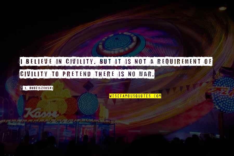 Mortalecurioso Quotes By J. Budziszewski: I believe in civility. But it is not