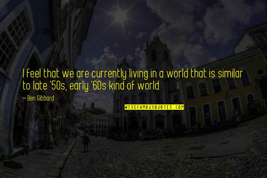 Mortales Corralejas Quotes By Ben Gibbard: I feel that we are currently living in Mortales Corralejas Quotes By Ben Gibbard: I feel that we are currently living in