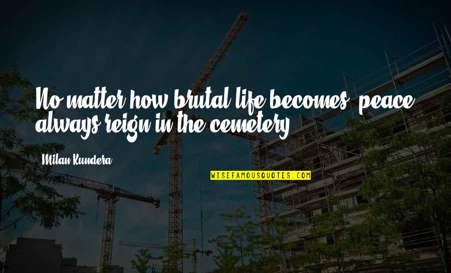 Mortalha Para Quotes By Milan Kundera: No matter how brutal life becomes, peace always