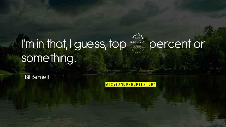 Mortalha Significado Quotes By Bill Bennett: I'm in that, I guess, top 2 percent