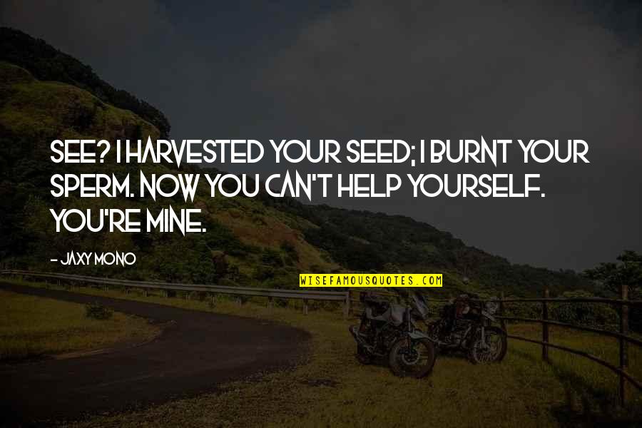 Mortalidad Definicion Quotes By Jaxy Mono: See? I harvested your seed; I burnt your Mortalidad Definicion Quotes By Jaxy Mono: See? I harvested your seed; I burnt your